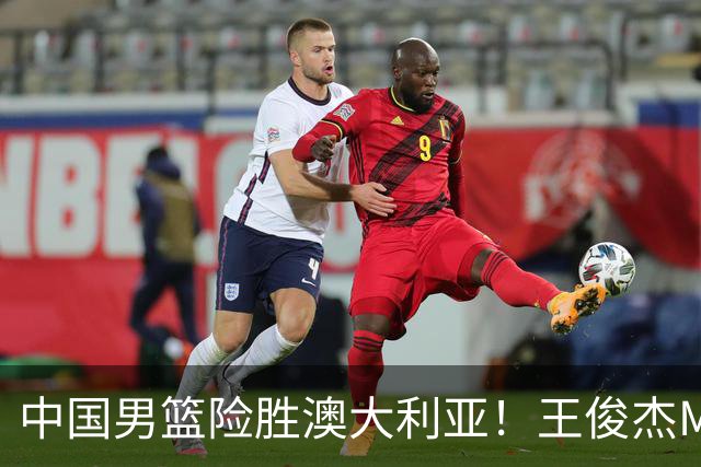 中国男篮险胜澳大利亚！王俊杰MVP，崔永熙证明自己，防守尖兵备受质疑，或被DNP！